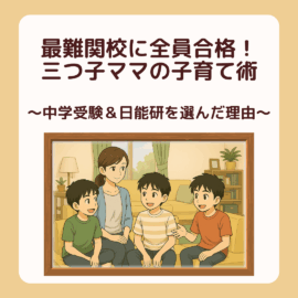 三つ子ママ①最難関校に全員合格！三つ子ママの子育て術 〜中学受験＆日能研を選んだ理由〜