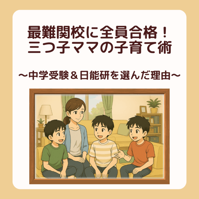 三つ子ママ①最難関校に全員合格！三つ子ママの子育て術 〜中学受験＆日能研を選んだ理由〜