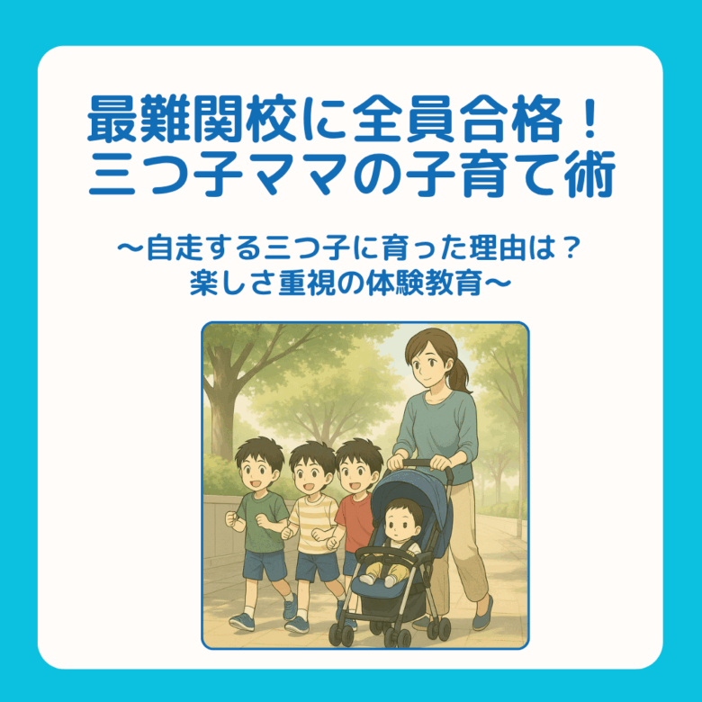 三つ子ママ⑤最難関校に全員合格!三つ子ママの子育て術 〜自走する三つ子に育った理由は?楽しさ重視の体験教育〜