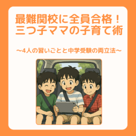 三つ子ママ④最難関校に全員合格！三つ子ママの子育て術 〜4人の習いごとと中学受験の両立法〜