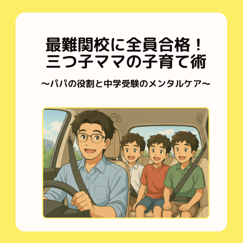 三つ子ママ⑨難関校に全員合格！三つ子ママの中学受験子育て術 〜パパの役割と中学受験のメンタルケア〜
