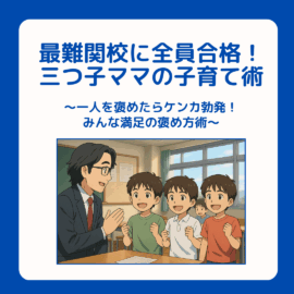 三つ子ママ⑦最難関校に全員合格！三つ子ママの中学受験子育て術 〜一人を褒めたらケンカ勃発！みんな満足の褒め方術〜