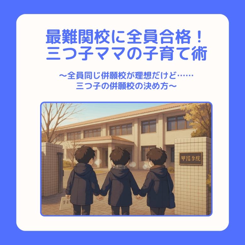 三つ子ママ⑪最難関校に全員合格！三つ子ママの中学受験子育て術 〜全員同じ併願校が理想だけど……三つ子の併願校の決め方〜