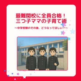 三つ子ママ⑫最難関校に全員合格！三つ子ママの中学受験子育て術 〜中学受験のその後、どうなってほしい？〜